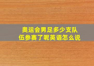 奥运会男足多少支队伍参赛了呢英语怎么说