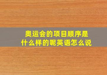 奥运会的项目顺序是什么样的呢英语怎么说