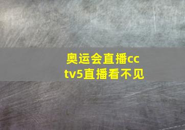 奥运会直播cctv5直播看不见