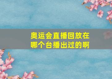 奥运会直播回放在哪个台播出过的啊