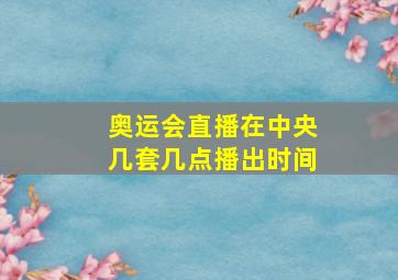 奥运会直播在中央几套几点播出时间