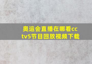 奥运会直播在哪看cctv5节目回放视频下载