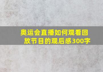 奥运会直播如何观看回放节目的观后感300字