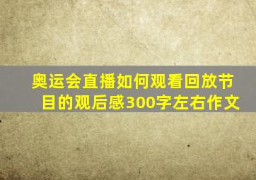 奥运会直播如何观看回放节目的观后感300字左右作文