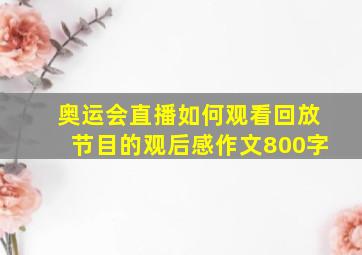 奥运会直播如何观看回放节目的观后感作文800字