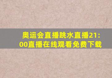 奥运会直播跳水直播21:00直播在线观看免费下载