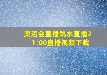 奥运会直播跳水直播21:00直播视频下载