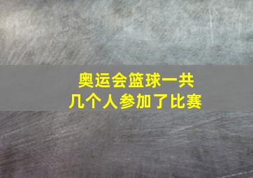 奥运会篮球一共几个人参加了比赛