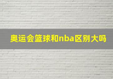 奥运会篮球和nba区别大吗