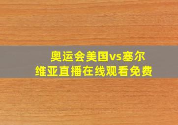 奥运会美国vs塞尔维亚直播在线观看免费