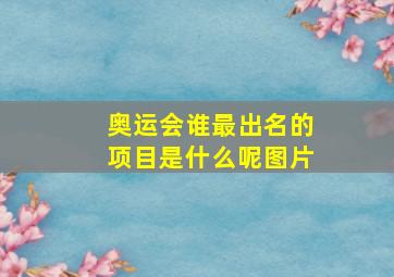 奥运会谁最出名的项目是什么呢图片