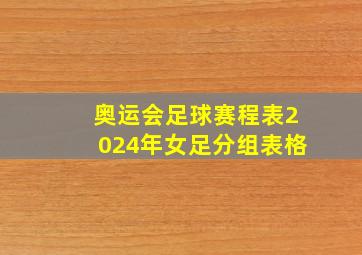 奥运会足球赛程表2024年女足分组表格