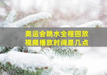 奥运会跳水全程回放视频播放时间是几点