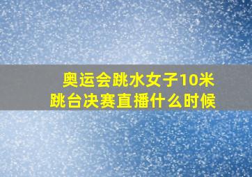 奥运会跳水女子10米跳台决赛直播什么时候