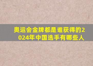 奥运会金牌都是谁获得的2024年中国选手有哪些人