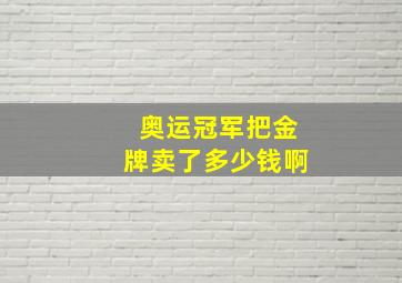 奥运冠军把金牌卖了多少钱啊