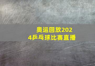 奥运回放2024乒乓球比赛直播