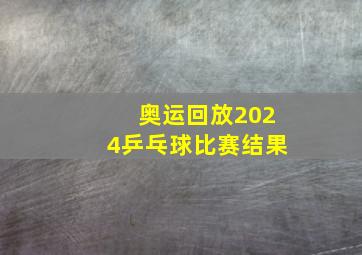 奥运回放2024乒乓球比赛结果