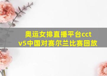 奥运女排直播平台cctv5中国对赛尔兰比赛回放