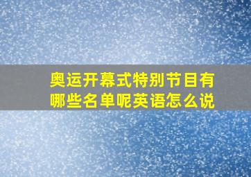 奥运开幕式特别节目有哪些名单呢英语怎么说