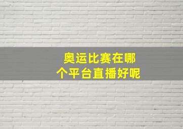 奥运比赛在哪个平台直播好呢