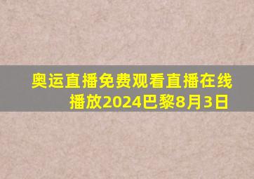 奥运直播免费观看直播在线播放2024巴黎8月3日