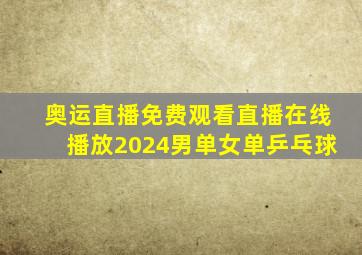 奥运直播免费观看直播在线播放2024男单女单乒乓球