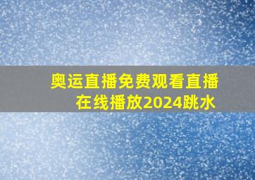 奥运直播免费观看直播在线播放2024跳水