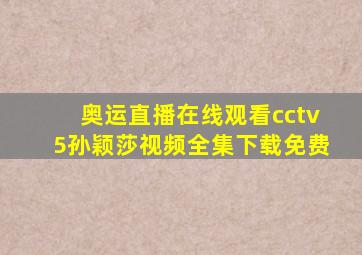 奥运直播在线观看cctv5孙颖莎视频全集下载免费