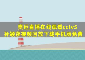 奥运直播在线观看cctv5孙颖莎视频回放下载手机版免费