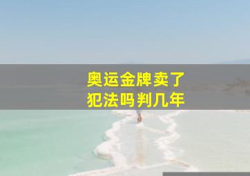 奥运金牌卖了犯法吗判几年