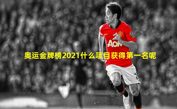 奥运金牌榜2021什么项目获得第一名呢