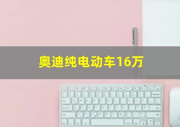 奥迪纯电动车16万