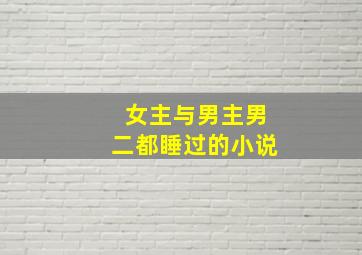 女主与男主男二都睡过的小说