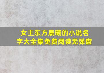 女主东方晨曦的小说名字大全集免费阅读无弹窗