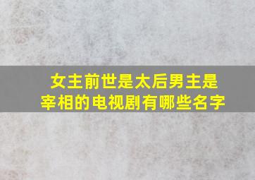 女主前世是太后男主是宰相的电视剧有哪些名字