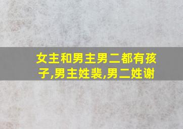 女主和男主男二都有孩子,男主姓裴,男二姓谢