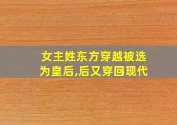 女主姓东方穿越被选为皇后,后又穿回现代