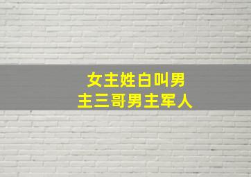 女主姓白叫男主三哥男主军人