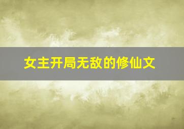 女主开局无敌的修仙文