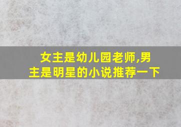 女主是幼儿园老师,男主是明星的小说推荐一下