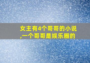 女主有4个哥哥的小说,一个哥哥是娱乐圈的