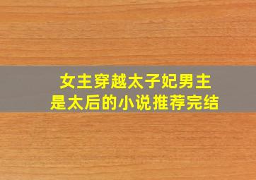 女主穿越太子妃男主是太后的小说推荐完结