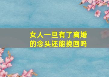 女人一旦有了离婚的念头还能挽回吗