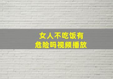 女人不吃饭有危险吗视频播放