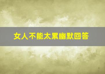 女人不能太累幽默回答