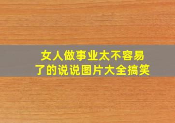 女人做事业太不容易了的说说图片大全搞笑