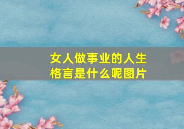 女人做事业的人生格言是什么呢图片