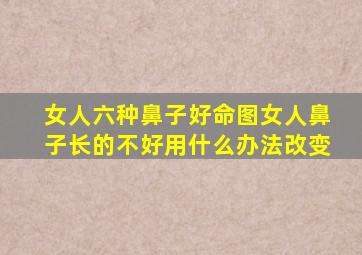 女人六种鼻子好命图女人鼻子长的不好用什么办法改变