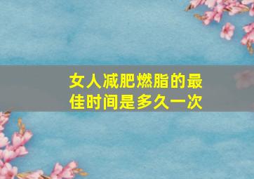 女人减肥燃脂的最佳时间是多久一次